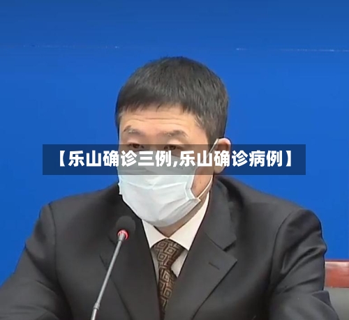 【乐山确诊三例,乐山确诊病例】-第3张图片