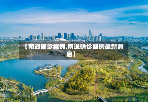 【南通确诊案例,南通确诊案例最新消息】-第2张图片