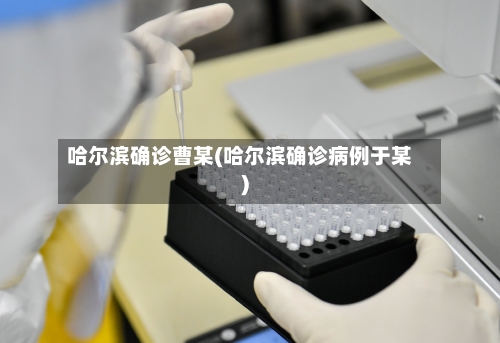 哈尔滨确诊曹某(哈尔滨确诊病例于某)-第3张图片