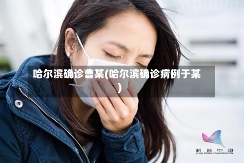 哈尔滨确诊曹某(哈尔滨确诊病例于某)