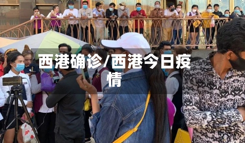 西港确诊/西港今日疫情