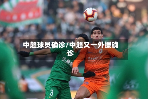 中超球员确诊/中超又一外援确诊