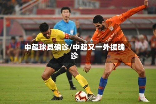 中超球员确诊/中超又一外援确诊-第2张图片