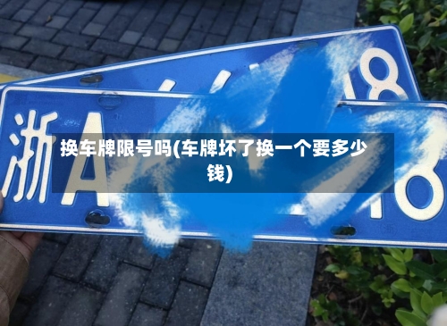 换车牌限号吗(车牌坏了换一个要多少钱)