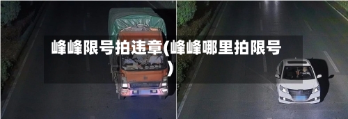 峰峰限号拍违章(峰峰哪里拍限号)-第2张图片