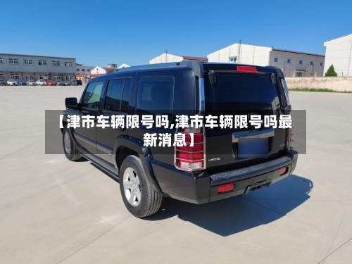 【津市车辆限号吗,津市车辆限号吗最新消息】