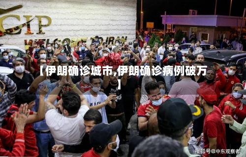 【伊朗确诊城市,伊朗确诊病例破万】-第2张图片