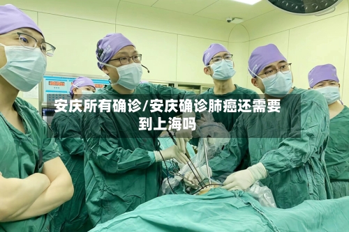 安庆所有确诊/安庆确诊肺癌还需要到上海吗