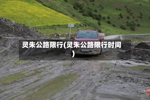 灵朱公路限行(灵朱公路限行时间)
