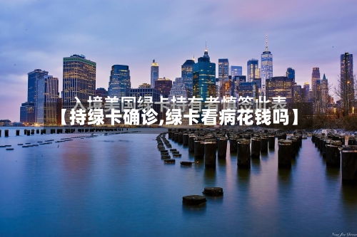 【持绿卡确诊,绿卡看病花钱吗】-第2张图片