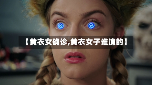 【黄衣女确诊,黄衣女子谁演的】-第3张图片