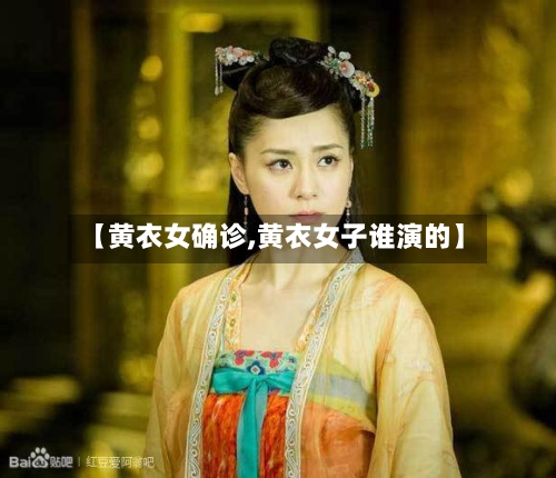 【黄衣女确诊,黄衣女子谁演的】