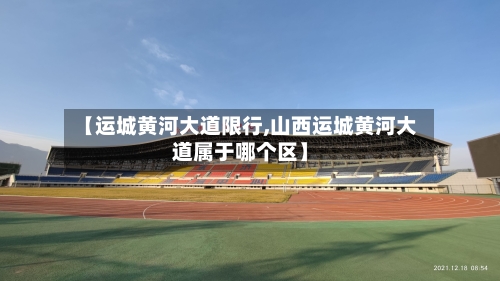 【运城黄河大道限行,山西运城黄河大道属于哪个区】