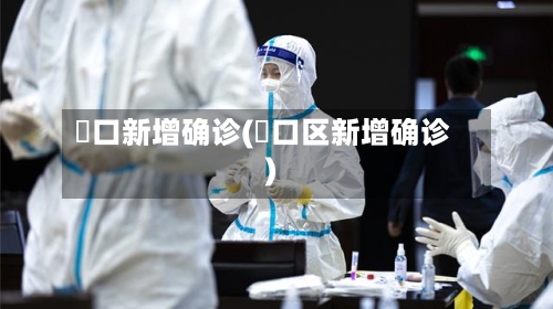 硚口新增确诊(硚口区新增确诊)