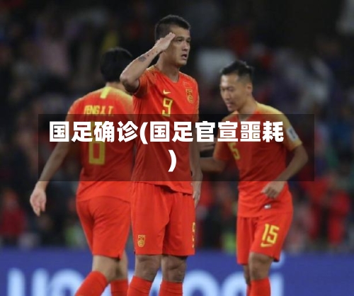 国足确诊(国足官宣噩耗)