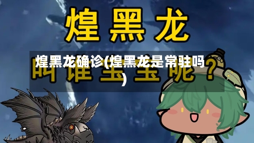煌黑龙确诊(煌黑龙是常驻吗)-第2张图片