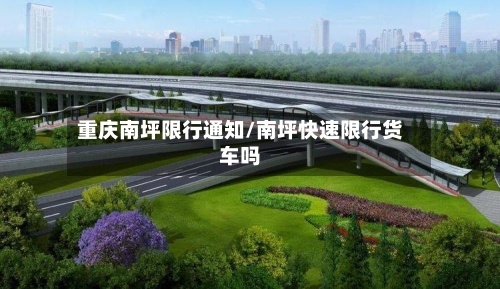 重庆南坪限行通知/南坪快速限行货车吗-第2张图片