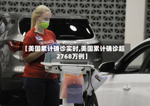【美国累计确诊实时,美国累计确诊超2768万例】