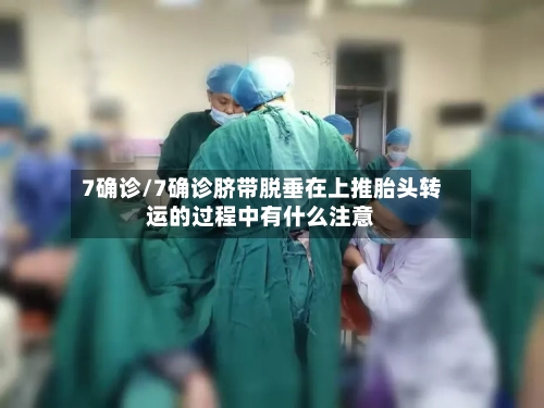 7确诊/7确诊脐带脱垂在上推胎头转运的过程中有什么注意
