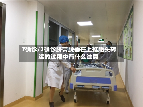 7确诊/7确诊脐带脱垂在上推胎头转运的过程中有什么注意-第3张图片