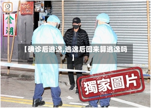 【确诊后逃逸,逃逸后回来算逃逸吗】-第3张图片