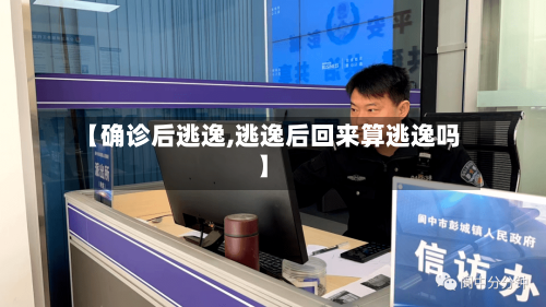 【确诊后逃逸,逃逸后回来算逃逸吗】-第2张图片