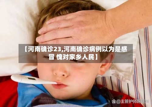 【河南确诊23,河南确诊病例以为是感冒 愧对家乡人民】-第3张图片