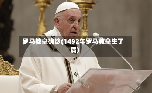 罗马教皇确诊(1492年罗马教皇生了病)