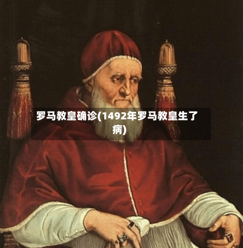 罗马教皇确诊(1492年罗马教皇生了病)-第2张图片