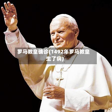 罗马教皇确诊(1492年罗马教皇生了病)-第3张图片