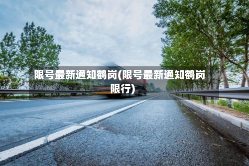 限号最新通知鹤岗(限号最新通知鹤岗限行)
