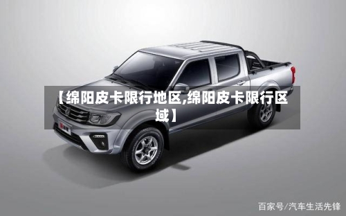 【绵阳皮卡限行地区,绵阳皮卡限行区域】-第2张图片