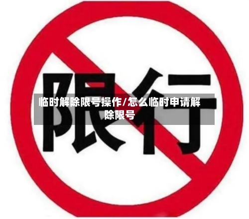 临时解除限号操作/怎么临时申请解除限号
