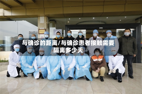 与确诊的距离/与确诊患者接触需要隔离多少天-第2张图片