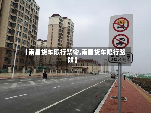 【南昌货车限行禁令,南昌货车限行路段】-第2张图片