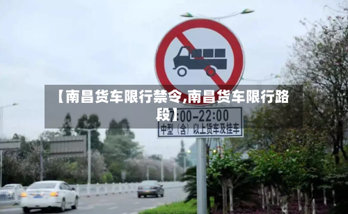 【南昌货车限行禁令,南昌货车限行路段】