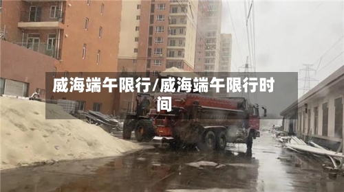 威海端午限行/威海端午限行时间