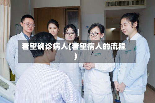 看望确诊病人(看望病人的流程)-第3张图片
