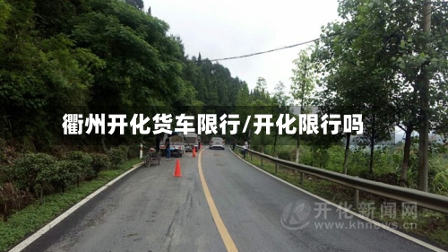 衢州开化货车限行/开化限行吗-第3张图片