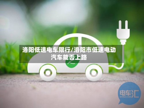 洛阳低速电车限行/洛阳市低速电动汽车能否上路-第2张图片