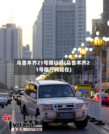 乌鲁木齐21号限行吗(乌鲁木齐21号限行吗现在)