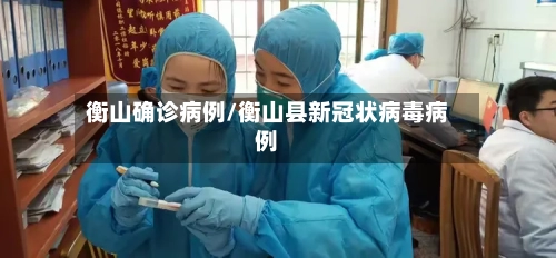 衡山确诊病例/衡山县新冠状病毒病例