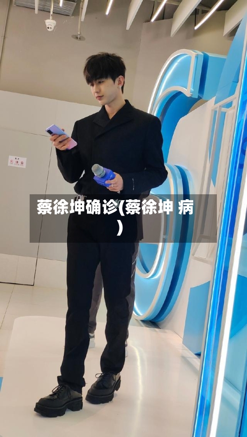蔡徐坤确诊(蔡徐坤 病)-第2张图片