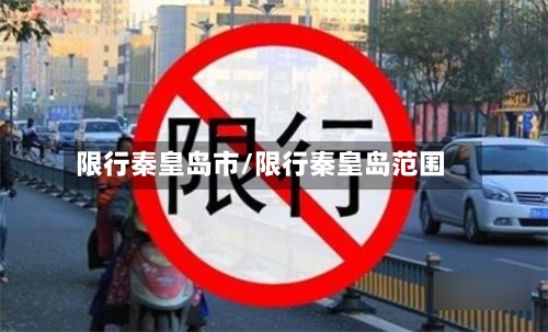 限行秦皇岛市/限行秦皇岛范围