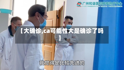 【大确诊,ca可能性大是确诊了吗】-第3张图片