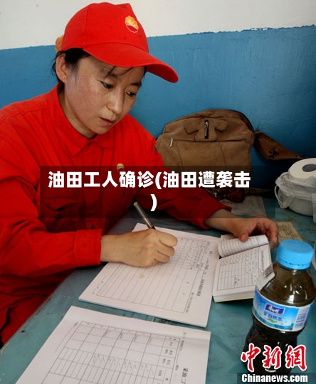 油田工人确诊(油田遭袭击)