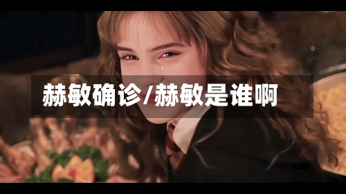 赫敏确诊/赫敏是谁啊
