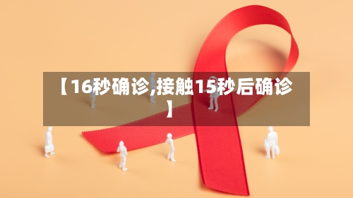 【16秒确诊,接触15秒后确诊】