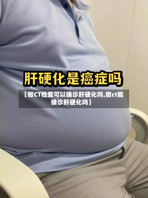 【做CT检查可以确诊肝硬化吗,做ct能确诊肝硬化吗】