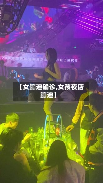 【女蹦迪确诊,女孩夜店蹦迪】-第2张图片